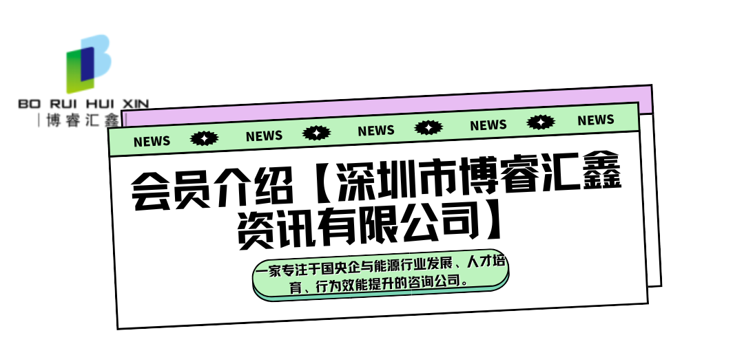 会员介绍【深圳市博睿汇鑫资讯有限公司】 副标题：一家专注于国央企与能源行业发展、人才培育、行为效能提升的咨询公司。 (1)